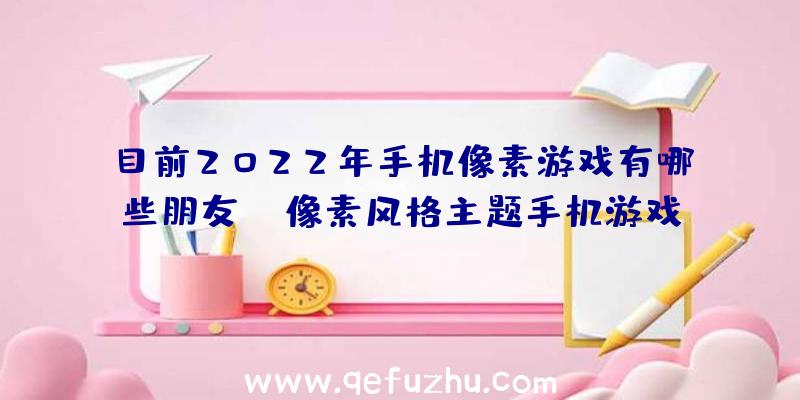 目前2022年手机像素游戏有哪些朋友？